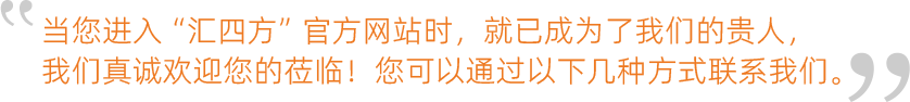 當(dāng)您進(jìn)入“匯四方”官方網(wǎng)站時(shí)，就已成為了我們的貴人，我們真誠(chéng)歡迎您的蒞臨！您可以通過(guò)以下幾種方式聯(lián)系我們